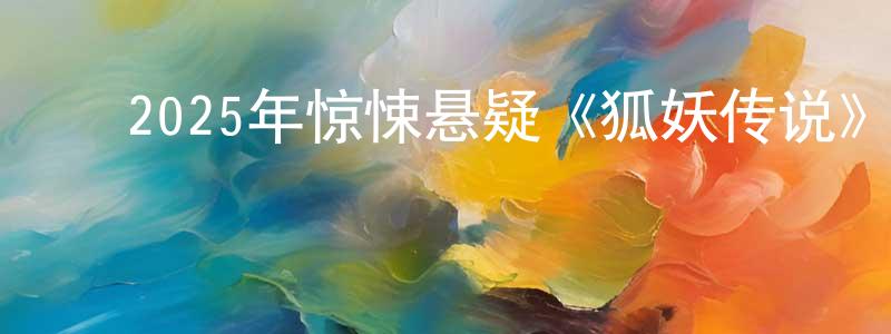 ﻿陈少洲发布﻿2025年惊悚悬疑《狐妖传说》HD国语中字迅雷下载_电影天堂